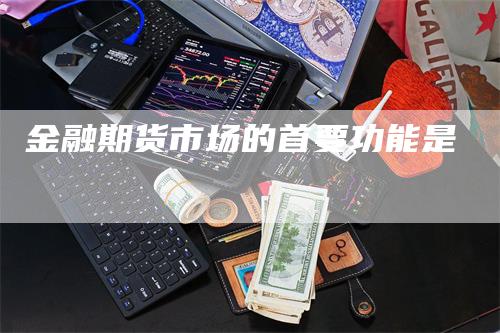 金融期货市场的首要功能是