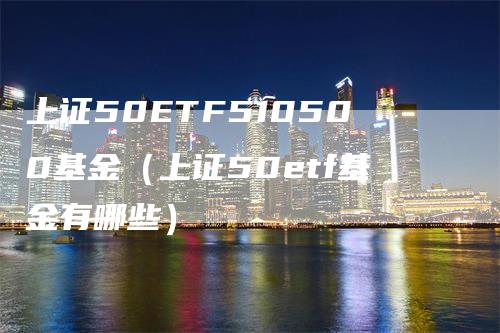 上证50ETF510500基金（上证50etf基金有哪些）