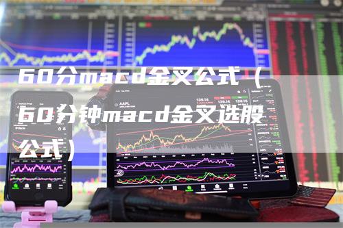 60分macd金叉公式（60分钟macd金叉选股公式）