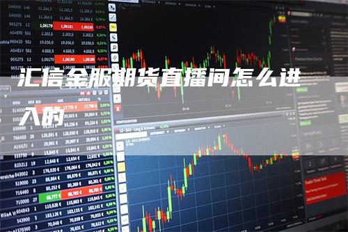 汇信金服期货直播间怎么进入的