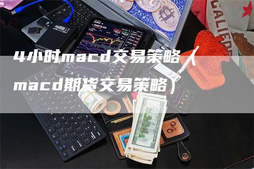 4小时macd交易策略（macd期货交易策略）