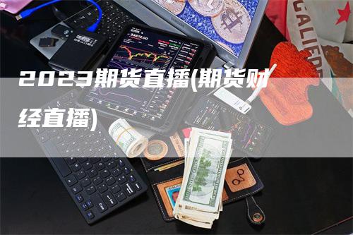 2023期货直播(期货财经直播)