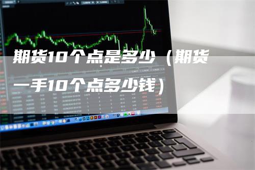 期货10个点是多少（期货一手10个点多少钱）