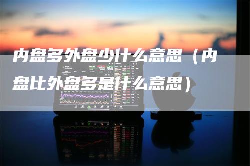 内盘多外盘少什么意思（内盘比外盘多是什么意思）