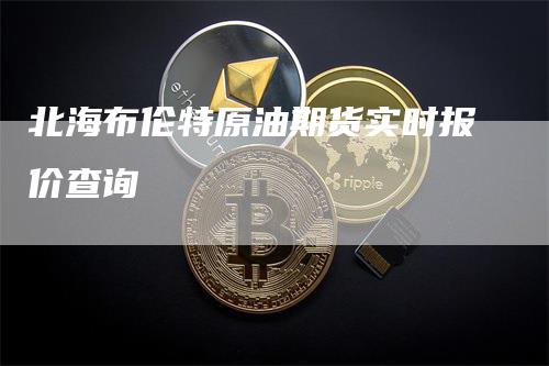 北海布伦特原油期货实时报价查询