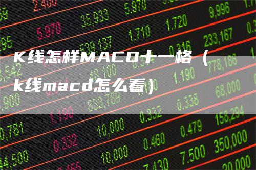 K线怎样MACD十一格（k线macd怎么看）