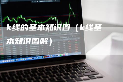 k线的基本知识图（k线基本知识图解）