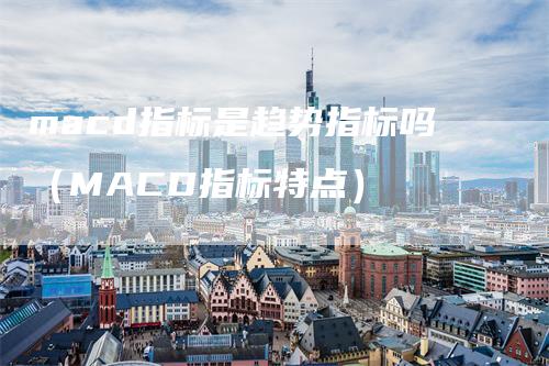 macd指标是趋势指标吗（MACD指标特点）