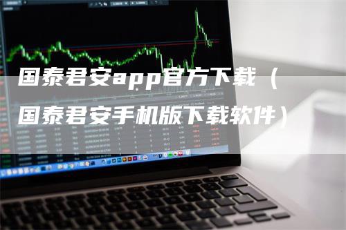 国泰君安app官方下载（国泰君安手机版下载软件）