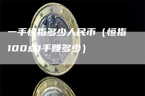 一手恒指多少人民币（恒指100点1手赚多少）