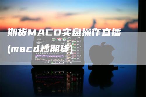 期货MACD实盘操作直播(macd炒期货)