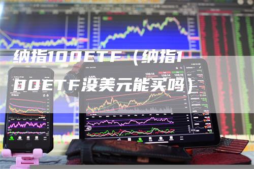 纳指100ETF（纳指100ETF没美元能买吗）