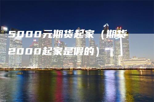 5000元期货起家（期货2000起家是假的）