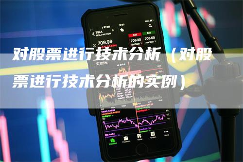 对股票进行技术分析（对股票进行技术分析的实例）