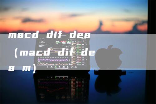 macd dif dea（macd dif dea m）