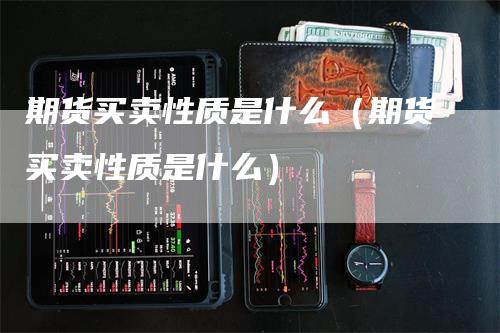 期货买卖性质是什么（期货买卖性质是什么）