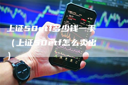 上证50etf多少钱一手（上证50etf怎么卖出）