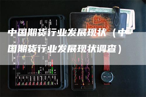 中国期货行业发展现状（中国期货行业发展现状调查）