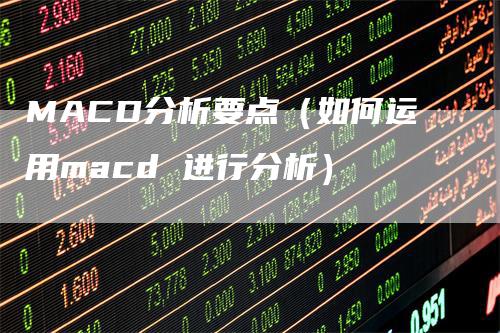 MACD分析要点（如何运用macd 进行分析）