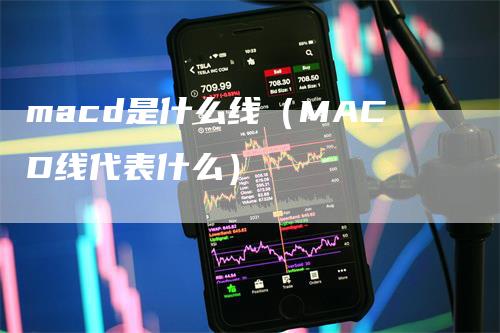 macd是什么线（MACD线代表什么）