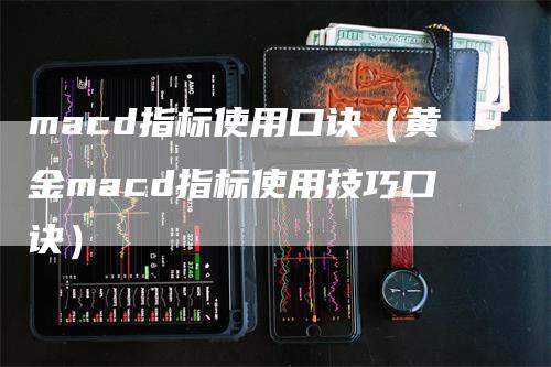 macd指标使用口诀（黄金macd指标使用技巧口诀）