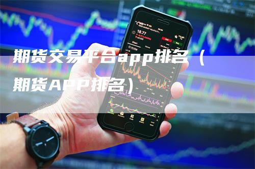 期货交易平台app排名（期货APP排名）