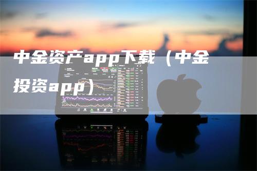 中金资产app下载（中金投资app）