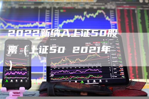 2022新纳入上证50股票（上证50 2021年）