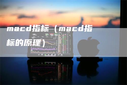 macd指标（macd指标的原理）