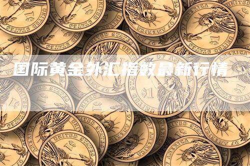 国际黄金外汇指数最新行情