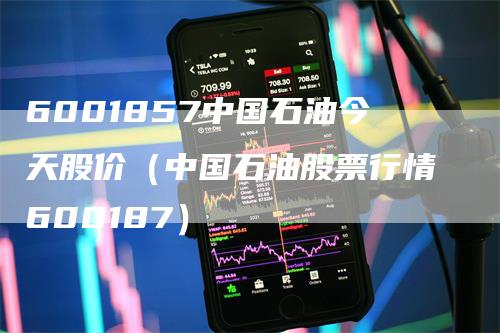 6001857中国石油今天股价（中国石油股票行情600187）