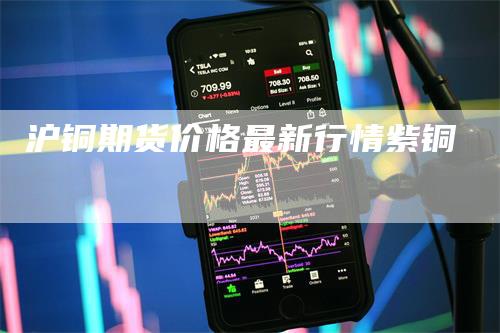 沪铜期货价格最新行情紫铜