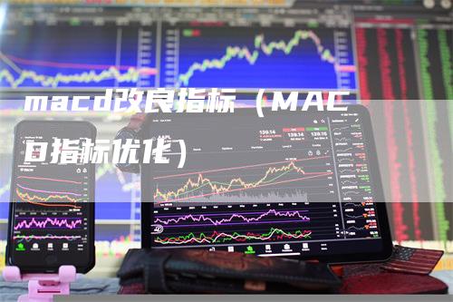 macd改良指标（MACD指标优化）