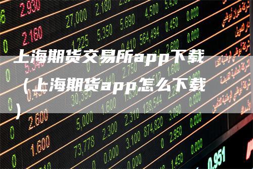 上海期货交易所app下载（上海期货app怎么下载）