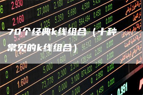 70个经典k线组合（十种常见的k线组合）