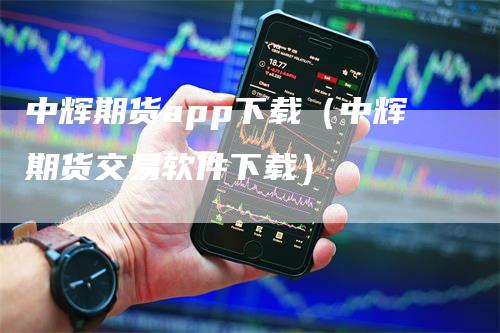 中辉期货app下载（中辉期货交易软件下载）