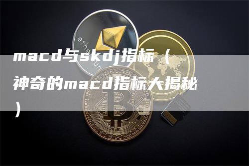 macd与skdj指标（神奇的macd指标大揭秘）