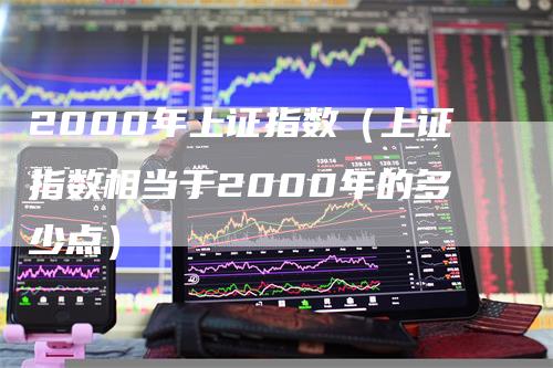 2000年上证指数（上证指数相当于2000年的多少点）