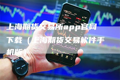 上海期货交易所app官网下载（上海期货交易软件手机版）