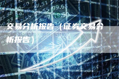 交易分析报告（证券交易分析报告）