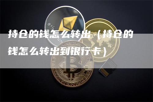 持仓的钱怎么转出（持仓的钱怎么转出到银行卡）