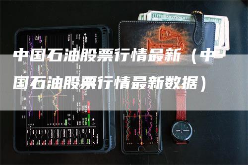 中国石油股票行情最新（中国石油股票行情最新数据）