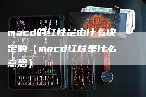 macd的红柱是由什么决定的（macd红柱是什么意思）