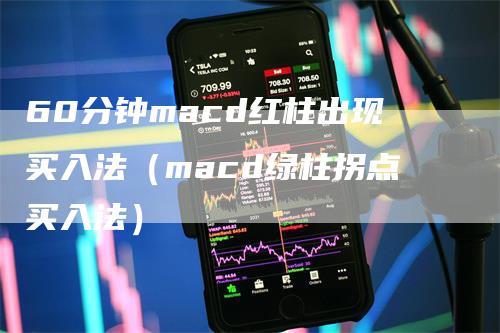 60分钟macd红柱出现买入法（macd绿柱拐点买入法）