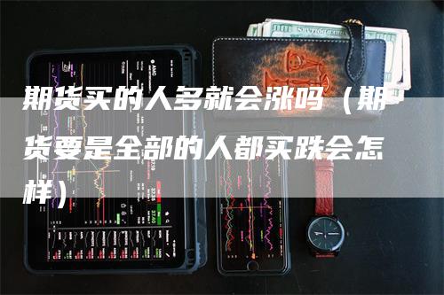 期货买的人多就会涨吗（期货要是全部的人都买跌会怎样）