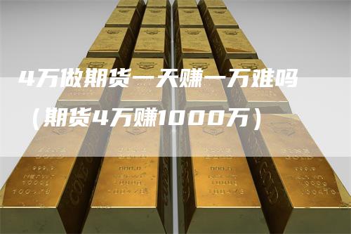 4万做期货一天赚一万难吗（期货4万赚1000万）