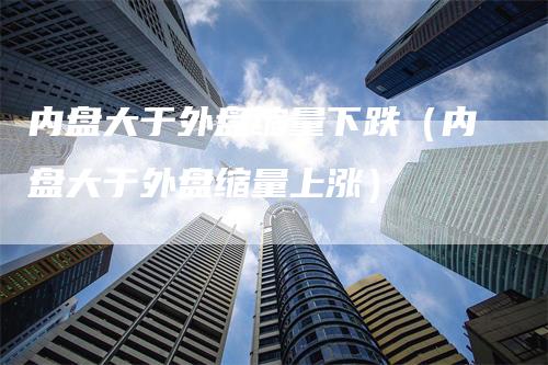 内盘大于外盘缩量下跌（内盘大于外盘缩量上涨）