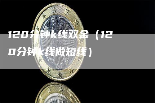 120分钟k线双金（120分钟k线做短线）