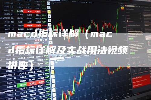 macd指标详解（macd指标详解及实战用法视频讲座）