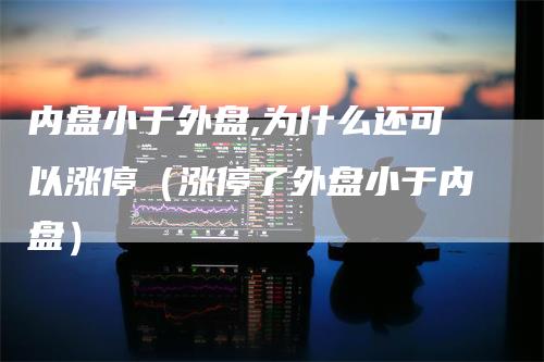 内盘小于外盘,为什么还可以涨停（涨停了外盘小于内盘）